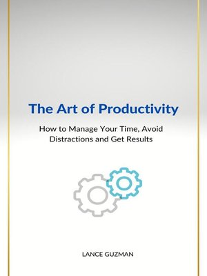 cover image of The Art of productivity   How to Manage Your Time, Avoid Distractions and Get Results